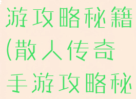 散人传奇手游攻略秘籍(散人传奇手游攻略秘籍怎么用)