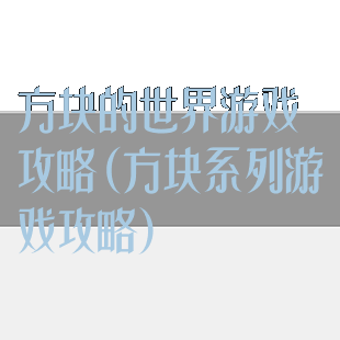 方块的世界游戏攻略(方块系列游戏攻略)