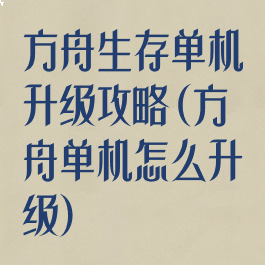 方舟生存单机升级攻略(方舟单机怎么升级)