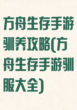 方舟生存手游驯养攻略(方舟生存手游驯服大全)