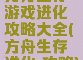 方舟生存游戏进化攻略大全(方舟生存进化,攻略)