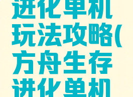 方舟生存进化单机玩法攻略(方舟生存进化单机模式攻略)