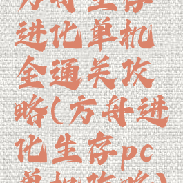 方舟生存进化单机全通关攻略(方舟进化生存pc单机攻略)
