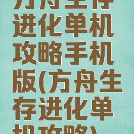 方舟生存进化单机攻略手机版(方舟生存进化单机攻略)