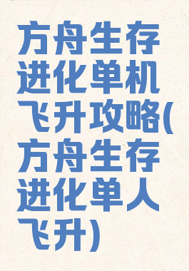 方舟生存进化单机飞升攻略(方舟生存进化单人飞升)