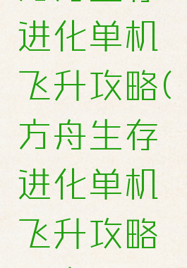 方舟生存进化单机飞升攻略(方舟生存进化单机飞升攻略图文)