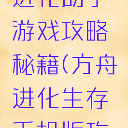 方舟生存进化助手游戏攻略秘籍(方舟进化生存手机版攻略化攻略)