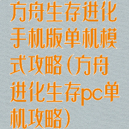 方舟生存进化手机版单机模式攻略(方舟进化生存pc单机攻略)