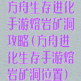 方舟生存进化手游熔岩矿洞攻略(方舟进化生存手游熔岩矿洞位置)