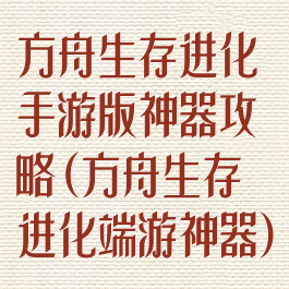 方舟生存进化手游版神器攻略(方舟生存进化端游神器)