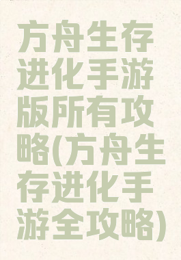 方舟生存进化手游版所有攻略(方舟生存进化手游全攻略)