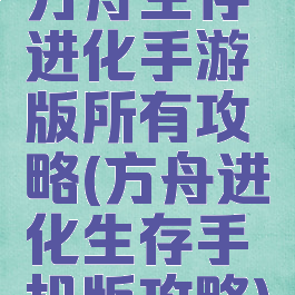 方舟生存进化手游版所有攻略(方舟进化生存手机版攻略)