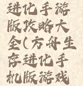 方舟生存进化手游版攻略大全(方舟生存进化手机版游戏攻略)