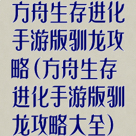 方舟生存进化手游版驯龙攻略(方舟生存进化手游版驯龙攻略大全)