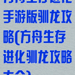 方舟生存进化手游版驯龙攻略(方舟生存进化驯龙攻略大全)