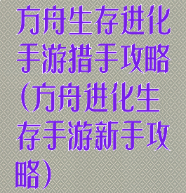 方舟生存进化手游猎手攻略(方舟进化生存手游新手攻略)