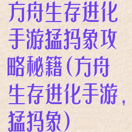 方舟生存进化手游猛犸象攻略秘籍(方舟生存进化手游,猛犸象)