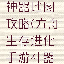 方舟生存进化手游神器地图攻略(方舟生存进化手游神器地图攻略图解)