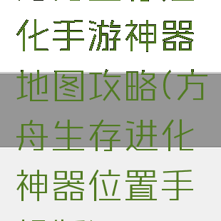 方舟生存进化手游神器地图攻略(方舟生存进化神器位置手机版)