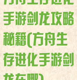 方舟生存进化手游剑龙攻略秘籍(方舟生存进化手游剑龙在哪)