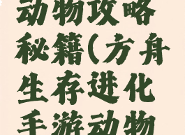 方舟生存进化手游动物攻略秘籍(方舟生存进化手游动物攻略秘籍大全)