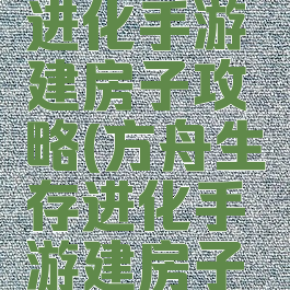 方舟生存进化手游建房子攻略(方舟生存进化手游建房子技巧)