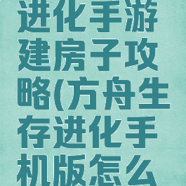 方舟生存进化手游建房子攻略(方舟生存进化手机版怎么建房子)