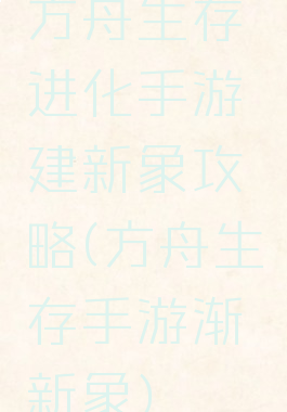方舟生存进化手游建新象攻略(方舟生存手游渐新象)
