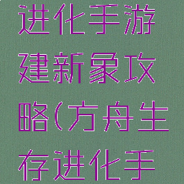 方舟生存进化手游建新象攻略(方舟生存进化手游大象)