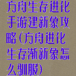 方舟生存进化手游建新象攻略(方舟进化生存渐新象怎么驯服)