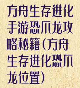 方舟生存进化手游恐爪龙攻略秘籍(方舟生存进化恐爪龙位置)