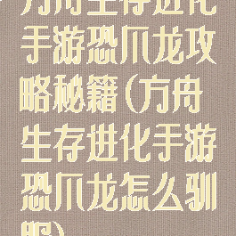 方舟生存进化手游恐爪龙攻略秘籍(方舟生存进化手游恐爪龙怎么驯服)