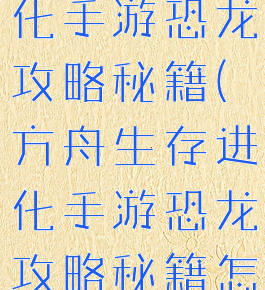 方舟生存进化手游恐龙攻略秘籍(方舟生存进化手游恐龙攻略秘籍怎么用)