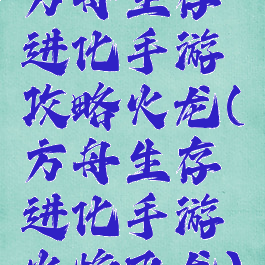 方舟生存进化手游攻略火龙(方舟生存进化手游火焰飞龙)