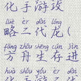 方舟生存进化手游攻略二代龙(方舟生存进化手游二代龙有啥用)