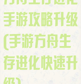 方舟生存进化手游攻略升级(手游方舟生存进化快速升级)