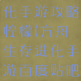 方舟生存进化手游攻略柠檬(方舟生存进化手游百度贴吧)