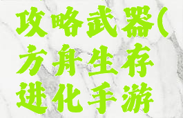 方舟生存进化手游攻略武器(方舟生存进化手游攻略武器推荐)
