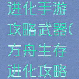 方舟生存进化手游攻略武器(方舟生存进化攻略神器)