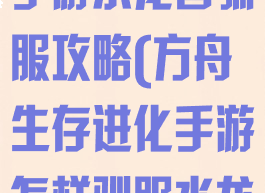 方舟生存进化手游水龙兽驯服攻略(方舟生存进化手游怎样驯服水龙兽)