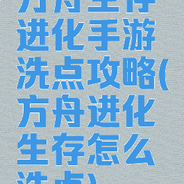 方舟生存进化手游洗点攻略(方舟进化生存怎么洗点)