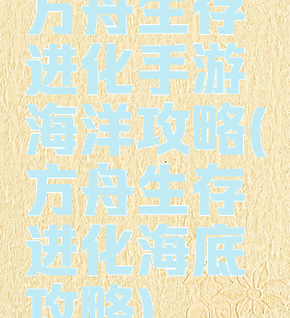 方舟生存进化手游海洋攻略(方舟生存进化海底攻略)