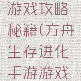 方舟生存进化手游游戏攻略秘籍(方舟生存进化手游游戏攻略秘籍怎么用)