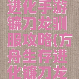 方舟生存进化手游镰刀龙驯服攻略(方舟生存进化镰刀龙驯服方法)