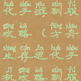 方舟生存进化手游驯服攻略(方舟生存进化手机攻略驯服)