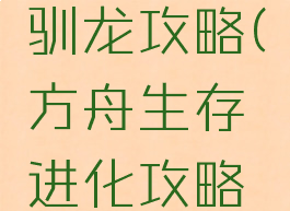 方舟生存进化手游驯龙攻略(方舟生存进化攻略手机版驯龙)