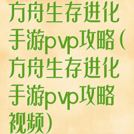 方舟生存进化手游pvp攻略(方舟生存进化手游pvp攻略视频)