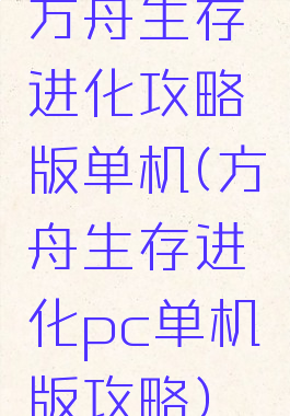 方舟生存进化攻略版单机(方舟生存进化pc单机版攻略)