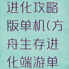 方舟生存进化攻略版单机(方舟生存进化端游单机攻略)