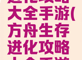 方舟生存进化攻略大全手游(方舟生存进化攻略大全手游视频)